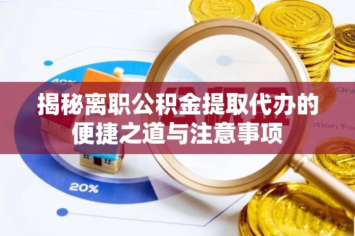 秦皇岛揭秘离职公积金提取代办的便捷之道与注意事项