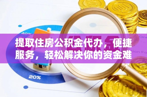 秦皇岛提取住房公积金代办，便捷服务，轻松解决你的资金难题