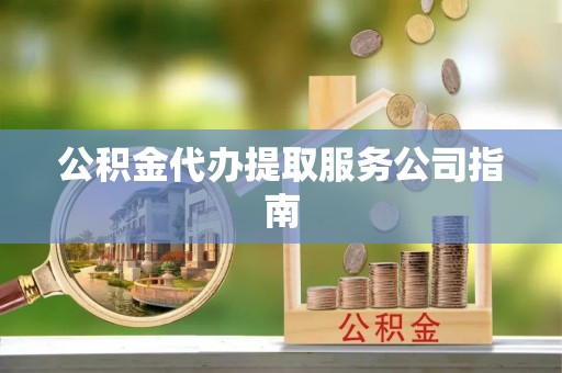 秦皇岛公积金代办提取服务公司指南