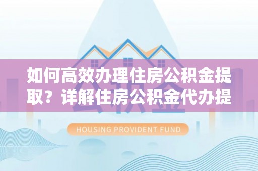 秦皇岛如何高效办理住房公积金提取？详解住房公积金代办提取流程