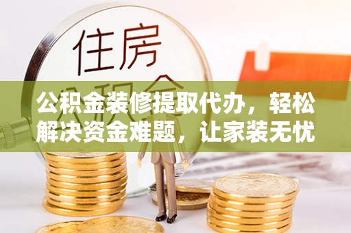 秦皇岛公积金装修提取代办，轻松解决资金难题，让家装无忧