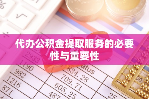 秦皇岛代办公积金提取服务的必要性与重要性