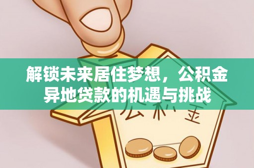 秦皇岛解锁未来居住梦想，公积金异地贷款的机遇与挑战