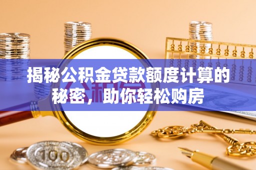 秦皇岛揭秘公积金贷款额度计算的秘密，助你轻松购房