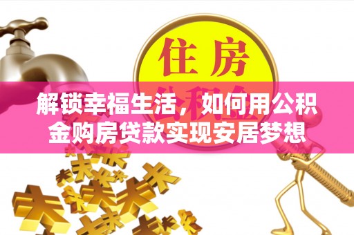 秦皇岛解锁幸福生活，如何用公积金购房贷款实现安居梦想