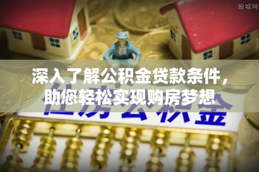 秦皇岛深入了解公积金贷款条件，助您轻松实现购房梦想