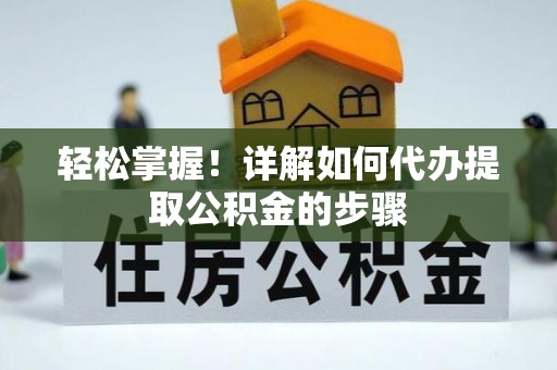 秦皇岛轻松掌握！详解如何代办提取公积金的步骤