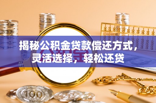 秦皇岛揭秘公积金贷款偿还方式，灵活选择，轻松还贷