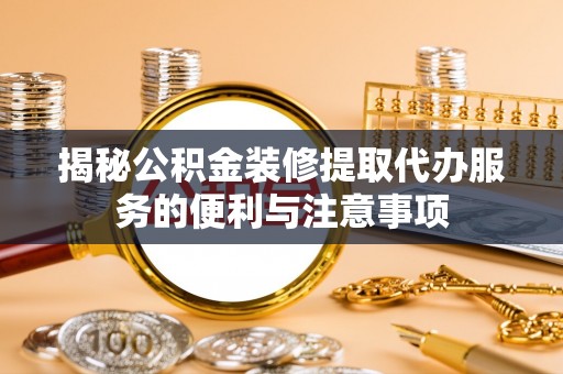 秦皇岛揭秘公积金装修提取代办服务的便利与注意事项
