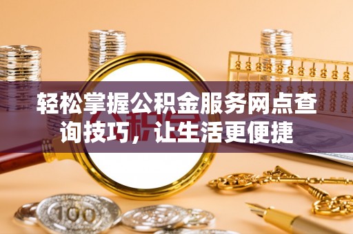 秦皇岛轻松掌握公积金服务网点查询技巧，让生活更便捷