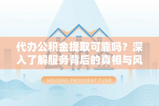 秦皇岛代办公积金提取可靠吗？深入了解服务背后的真相与风险