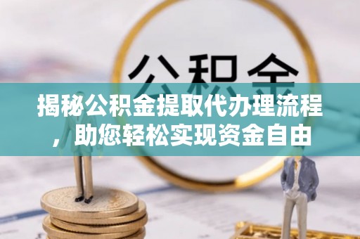 秦皇岛揭秘公积金提取代办理流程，助您轻松实现资金自由