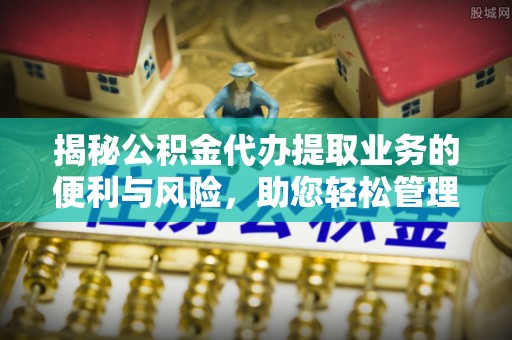 秦皇岛揭秘公积金代办提取业务的便利与风险，助您轻松管理个人资金