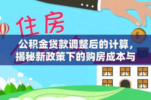 秦皇岛公积金贷款调整后的计算，揭秘新政策下的购房成本与规划