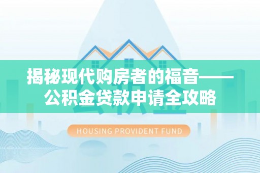 秦皇岛揭秘现代购房者的福音——公积金贷款申请全攻略