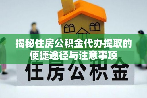 秦皇岛揭秘住房公积金代办提取的便捷途径与注意事项
