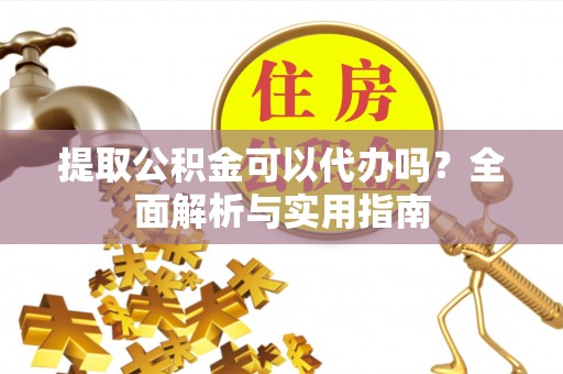秦皇岛提取公积金可以代办吗？全面解析与实用指南