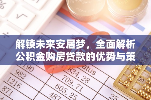 秦皇岛解锁未来安居梦，全面解析公积金购房贷款的优势与策略