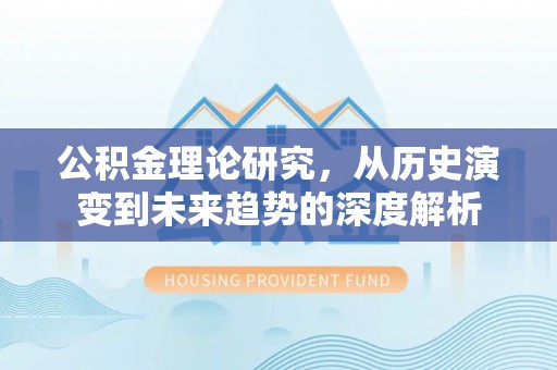 秦皇岛公积金理论研究，从历史演变到未来趋势的深度解析
