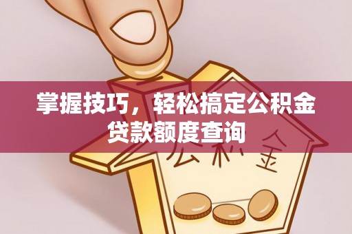 秦皇岛掌握技巧，轻松搞定公积金贷款额度查询