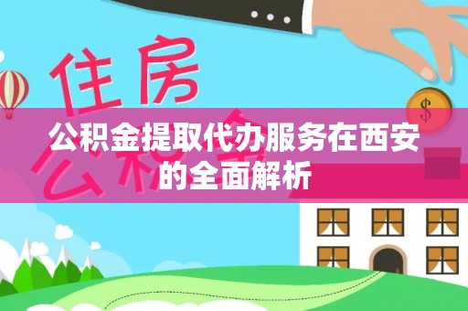 秦皇岛公积金提取代办服务在西安的全面解析
