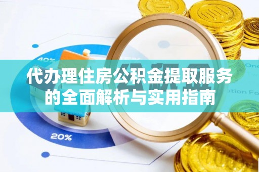 秦皇岛代办理住房公积金提取服务的全面解析与实用指南
