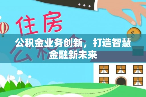 秦皇岛公积金业务创新，打造智慧金融新未来
