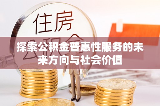 秦皇岛探索公积金普惠性服务的未来方向与社会价值
