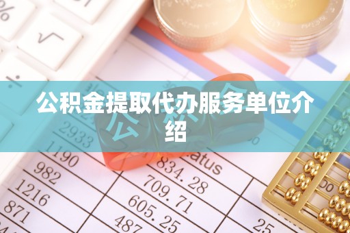 秦皇岛公积金提取代办服务单位介绍
