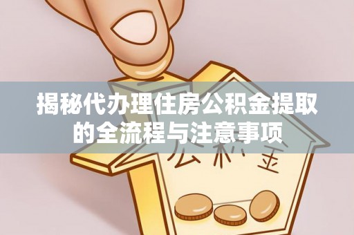 秦皇岛揭秘代办理住房公积金提取的全流程与注意事项