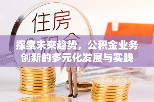 秦皇岛探索未来趋势，公积金业务创新的多元化发展与实践