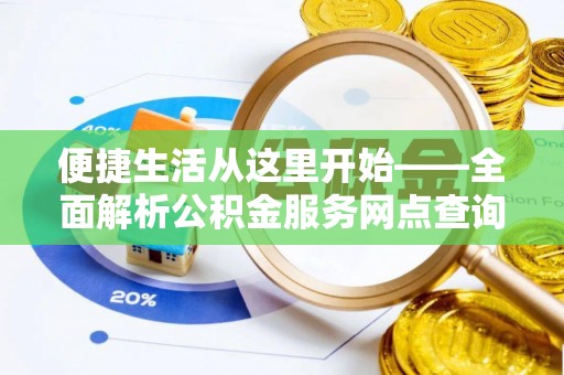 秦皇岛便捷生活从这里开始——全面解析公积金服务网点查询与高效利用
