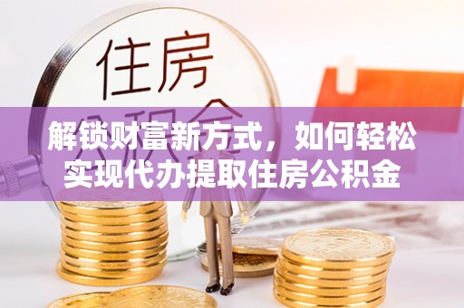 秦皇岛解锁财富新方式，如何轻松实现代办提取住房公积金