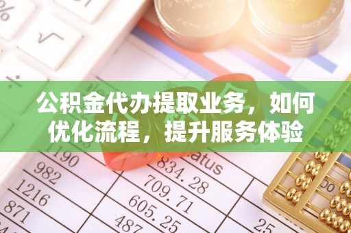 秦皇岛公积金代办提取业务，如何优化流程，提升服务体验