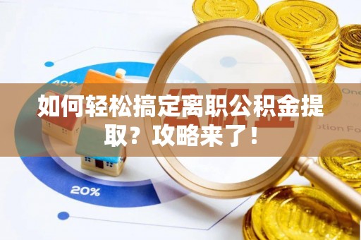 秦皇岛如何轻松搞定离职公积金提取？攻略来了！