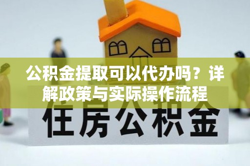 秦皇岛公积金提取可以代办吗？详解政策与实际操作流程