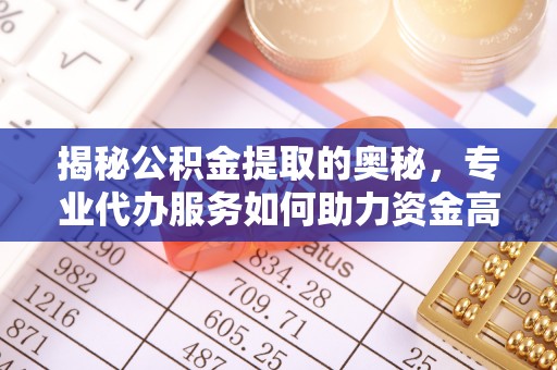 秦皇岛揭秘公积金提取的奥秘，专业代办服务如何助力资金高效管理