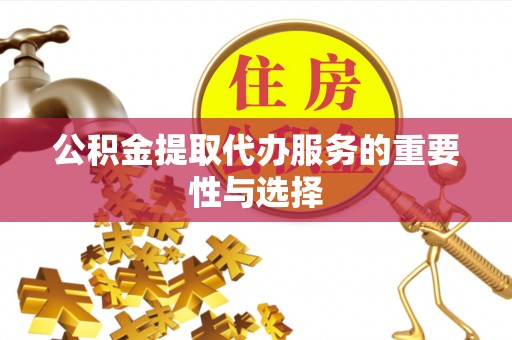 秦皇岛公积金提取代办服务的重要性与选择