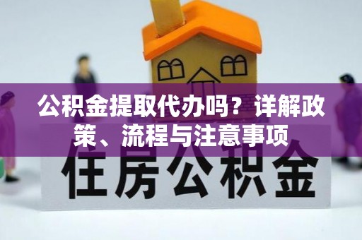 秦皇岛公积金提取代办吗？详解政策、流程与注意事项