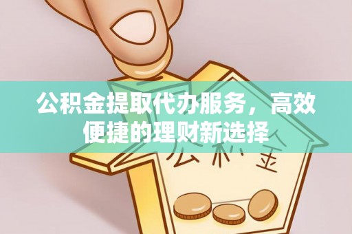 秦皇岛公积金提取代办服务，高效便捷的理财新选择
