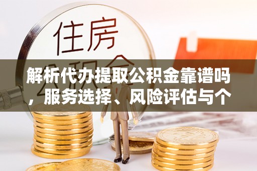 秦皇岛解析代办提取公积金靠谱吗，服务选择、风险评估与个人权益保障
