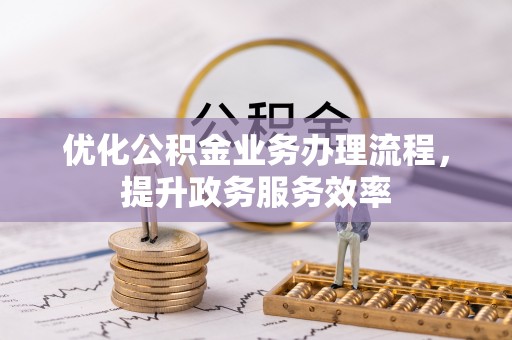 秦皇岛优化公积金业务办理流程，提升政务服务效率