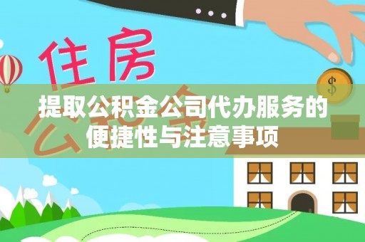 秦皇岛提取公积金公司代办服务的便捷性与注意事项