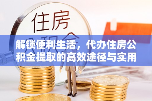 秦皇岛解锁便利生活，代办住房公积金提取的高效途径与实用技巧