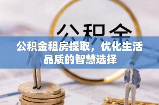 秦皇岛公积金租房提取，优化生活品质的智慧选择