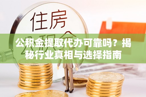 秦皇岛公积金提取代办可靠吗？揭秘行业真相与选择指南