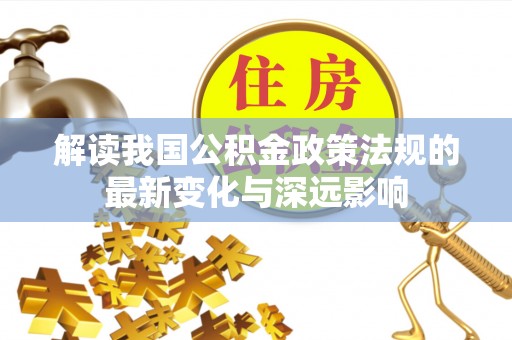 秦皇岛解读我国公积金政策法规的最新变化与深远影响