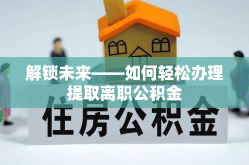 秦皇岛解锁未来——如何轻松办理提取离职公积金