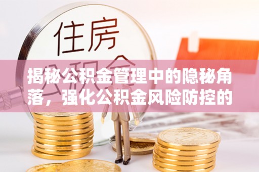 秦皇岛揭秘公积金管理中的隐秘角落，强化公积金风险防控的必要性与路径