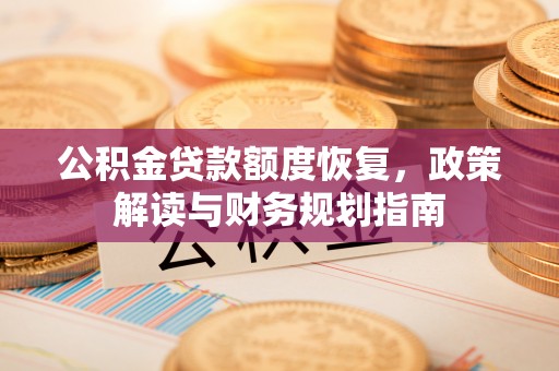秦皇岛公积金贷款额度恢复，政策解读与财务规划指南